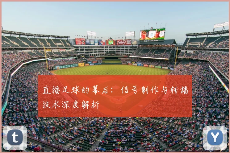 直播足球的幕后：信号制作与转播技术深度解析
