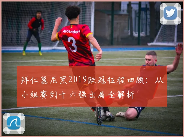 拜仁慕尼黑2019欧冠征程回顾:从小组赛到十六强出局全解析