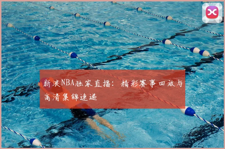 新浪NBA独家直播：精彩赛事回放与高清集锦速递