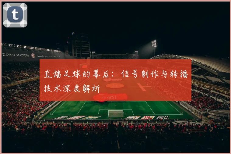 直播足球的幕后：信号制作与转播技术深度解析