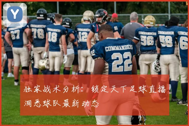 独家战术分析：锁定天下足球直播洞悉球队最新动态