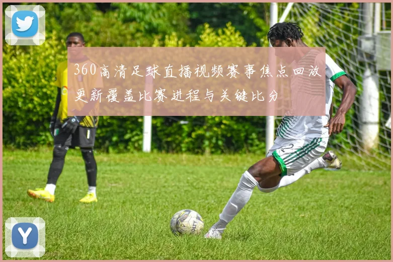 360高清足球直播视频赛事焦点回放更新覆盖比赛进程与关键比分
