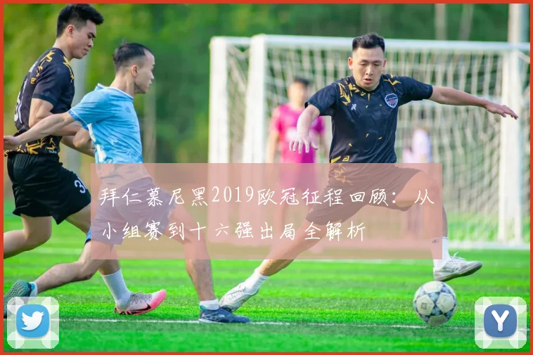 拜仁慕尼黑2019欧冠征程回顾：从小组赛到十六强出局全解析