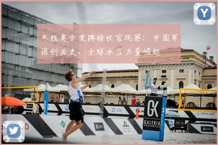 冬残奥会奖牌榜收官观察：中国军团创历史，全球冰雪力量崛起
