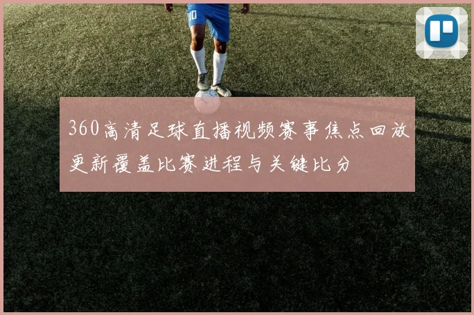 360高清足球直播视频赛事焦点回放更新覆盖比赛进程与关键比分