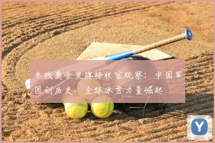 冬残奥会奖牌榜收官观察：中国军团创历史，全球冰雪力量崛起