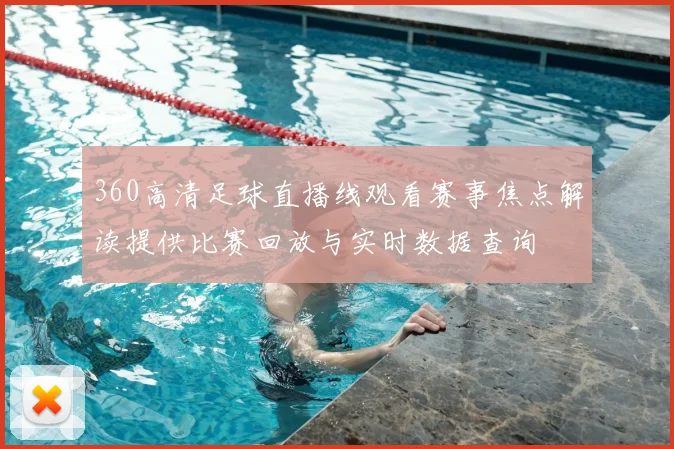 360高清足球直播线观看赛事焦点解读提供比赛回放与实时数据查询